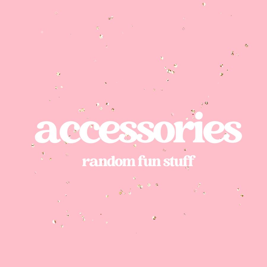 Accessories- Random Fun Stuff